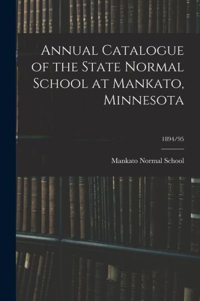 Annual Catalogue of the State Normal School at Mankato, Minnesota; 1894/95 - Mankato Normal School - Książki - Legare Street Press - 9781014532879 - 9 września 2021