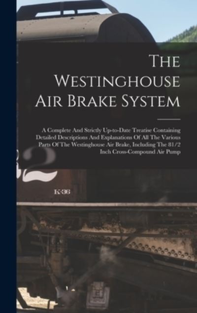 Cover for Anonymous · Westinghouse Air Brake System; a Complete and Strictly up-To-date Treatise Containing Detailed Descriptions and Explanations of All the Various Parts of the Westinghouse Air Brake, Including the 81/2 Inch Cross-compound Air Pump (Book) (2022)
