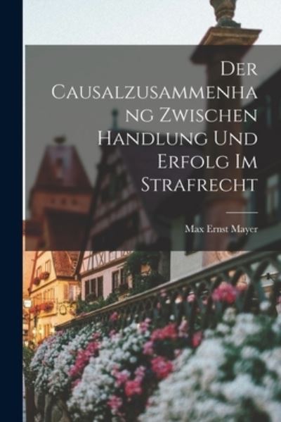 Cover for Max Ernst Mayer · Causalzusammenhang Zwischen Handlung und Erfolg Im Strafrecht (Buch) (2022)