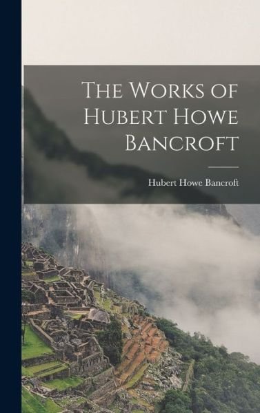 Cover for Hubert Howe Bancroft · Works of Hubert Howe Bancroft (Book) (2022)