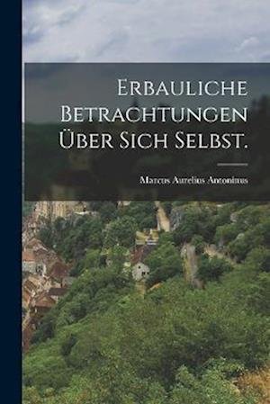 Cover for Marcus Aurelius Antoninus · Erbauliche Betrachtungen über Sich Selbst (Buch) (2022)