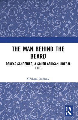 The Man behind the Beard: Deneys Schreiner, a South African Liberal Life - Graham Dominy - Books - Taylor & Francis Ltd - 9781032633879 - May 6, 2025