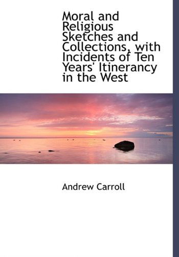 Cover for Andrew Carroll · Moral and Religious Sketches and Collections, with Incidents of Ten Years' Itinerancy in the West (Paperback Book) [Large Type edition] (2009)