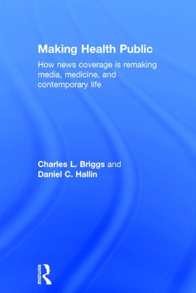 Cover for Briggs, Charles L. (University of California-Berkeley, USA) · Making Health Public: How News Coverage Is Remaking Media, Medicine, and Contemporary Life (Hardcover Book) (2016)