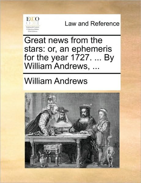 Cover for William Andrews · Great News from the Stars: Or, an Ephemeris for the Year 1727. ... by William Andrews, ... (Paperback Bog) (2010)