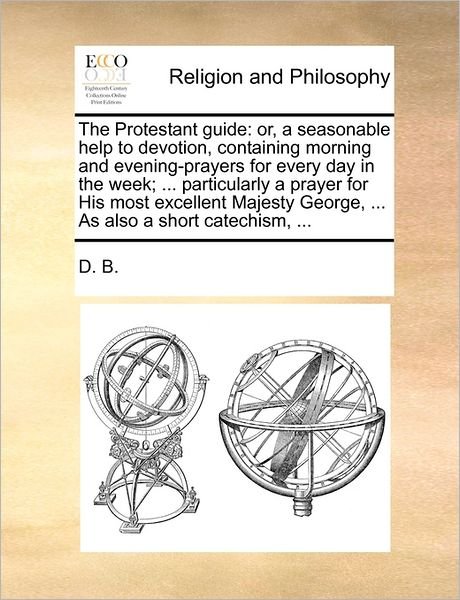 Cover for B D B · The Protestant Guide: Or, a Seasonable Help to Devotion, Containing Morning and Evening-prayers for Every Day in the Week; ... Particularly (Paperback Book) (2010)