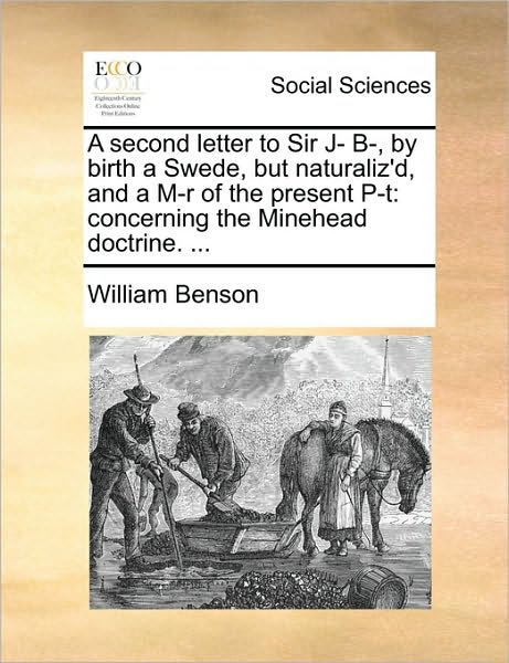 Cover for William Benson · A Second Letter to Sir J- B-, by Birth a Swede, but Naturaliz'd, and a M-r of the Present P-t: Concerning the Minehead Doctrine. ... (Paperback Book) (2010)