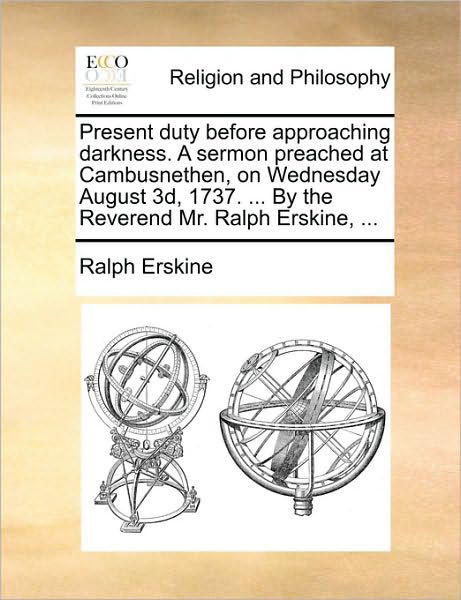 Cover for Ralph Erskine · Present Duty Before Approaching Darkness. a Sermon Preached at Cambusnethen, on Wednesday August 3d, 1737. ... by the Reverend Mr. Ralph Erskine, ... (Pocketbok) (2010)