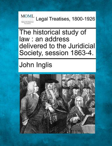Cover for John Inglis · The Historical Study of Law: an Address Delivered to the Juridicial Society, Session 1863-4. (Paperback Book) (2010)