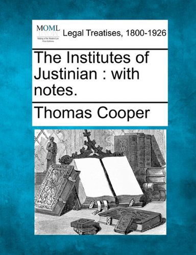 The Institutes of Justinian: with Notes. - Thomas Cooper - Books - Gale, Making of Modern Law - 9781240038879 - December 23, 2010