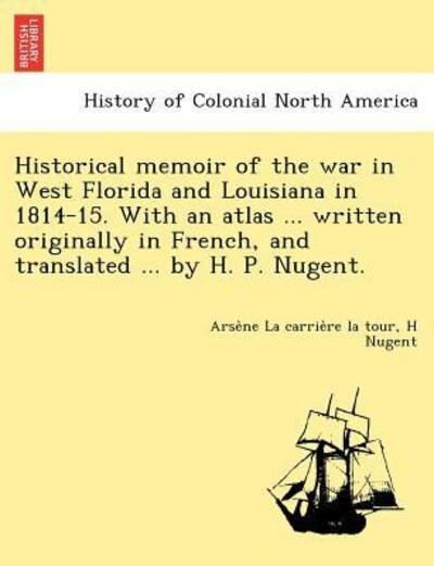 Cover for Arse Ne La Carrie Re La Tour · Historical Memoir of the War in West Florida and Louisiana in 1814-15. with an Atlas ... Written Originally in French, and Translated ... by H. P. Nugent. (Pocketbok) (2012)