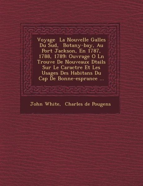 Voyage La Nouvelle Galles Du Sud, Botany-bay, Au Port Jackson, en 1787, 1788, 1789: Ouvrage O L N Trouve De Nouveaux D Tails Sur Le Caract Re et Les U - John White - Kirjat - Saraswati Press - 9781249770879 - maanantai 1. lokakuuta 2012