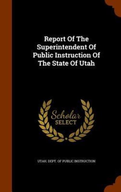 Cover for Utah Dept of Public Instruction · Report of the Superintendent of Public Instruction of the State of Utah (Hardcover Book) (2015)