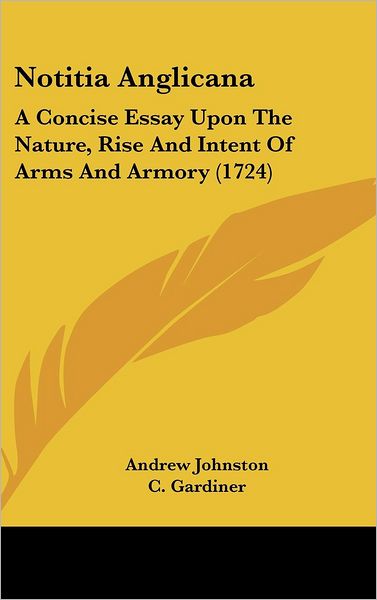 Cover for Andrew Johnston · Notitia Anglicana: a Concise Essay Upon the Nature, Rise and Intent of Arms and Armory (1724) (Inbunden Bok) (2008)