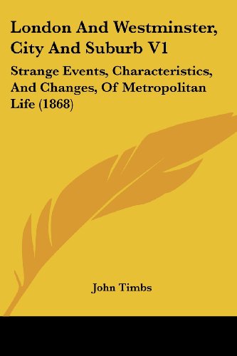 Cover for John Timbs · London and Westminster, City and Suburb V1: Strange Events, Characteristics, and Changes, of Metropolitan Life (1868) (Paperback Book) (2008)