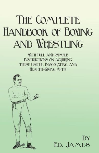 Cover for Ed James · The Complete Handbook of Boxing and Wrestling with Full and Simple Instructions on Acquiring these Useful, Invigorating, and Health-Giving Arts (Paperback Bog) (2017)