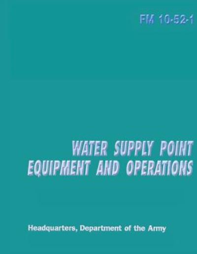 Water Supply Point Equipment and Operations (Fm 10-52-1) - Department of the Army - Books - Createspace - 9781481190879 - December 7, 2012