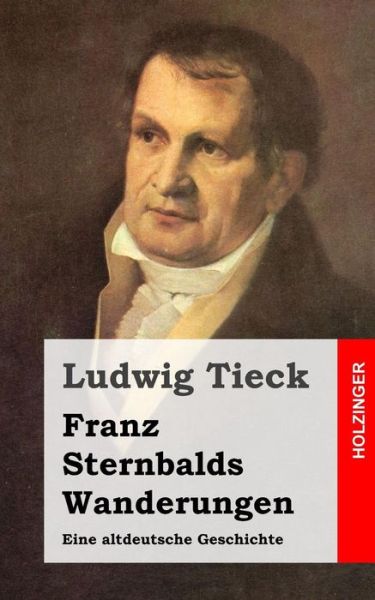 Franz Sternbalds Wanderungen: Eine Altdeutsche Geschichte - Ludwig Tieck - Książki - CreateSpace Independent Publishing Platf - 9781482768879 - 14 marca 2013