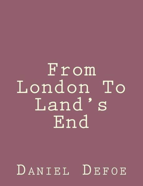 From London to Land's End - Daniel Defoe - Bøger - Createspace - 9781492840879 - 28. september 2013