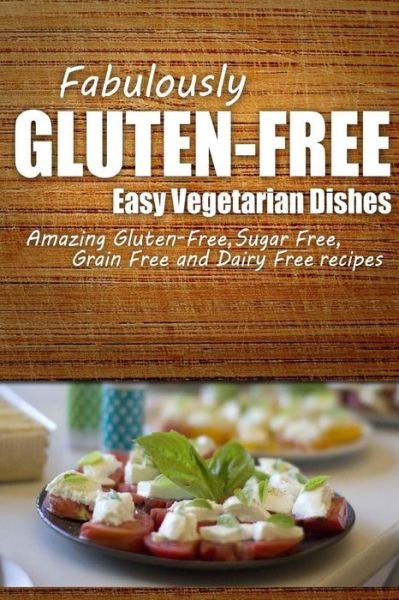 Cover for Fabulously Gluten-free · Fabulously Gluten-free - Easy Vegetarian Dishes: Yummy Gluten-free Ideas for Celiac Disease and Gluten Sensitivity (Paperback Book) (2014)