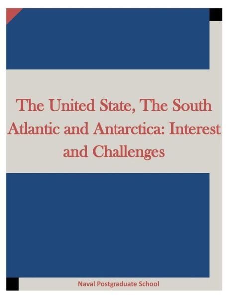 Cover for Naval Postgraduate School · The United State, the South Atlantic and Antarctica: Interest and Challenges (Taschenbuch) (2015)