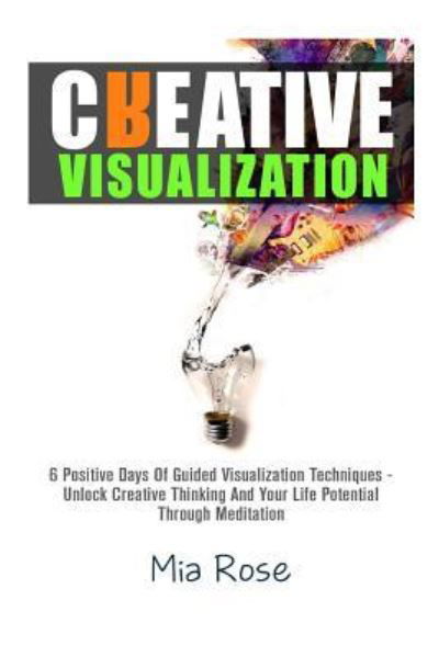 Creative Visualization - Mia Rose - Kirjat - Createspace Independent Publishing Platf - 9781511819879 - keskiviikko 6. toukokuuta 2015