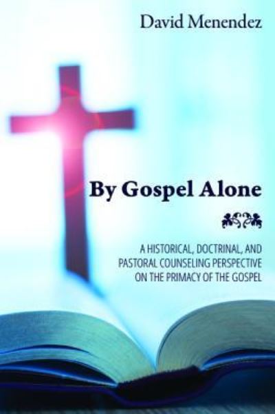 Cover for David Menendez · By Gospel Alone: A Historical, Doctrinal, and Pastoral Counseling Perspective on the Primacy of the Gospel (Paperback Book) (2018)