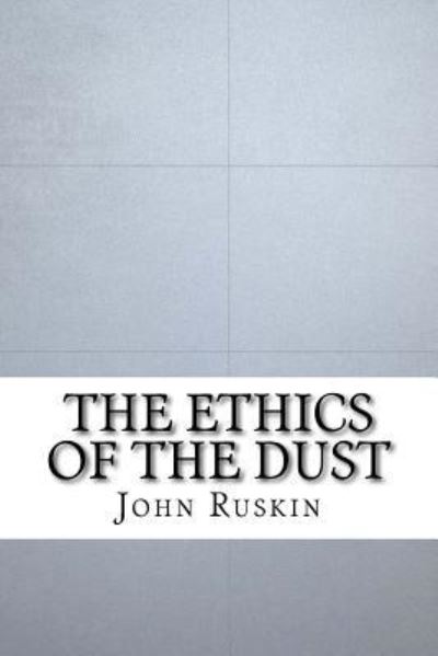 The Ethics of the Dust - John Ruskin - Böcker - Createspace Independent Publishing Platf - 9781533417879 - 24 maj 2016