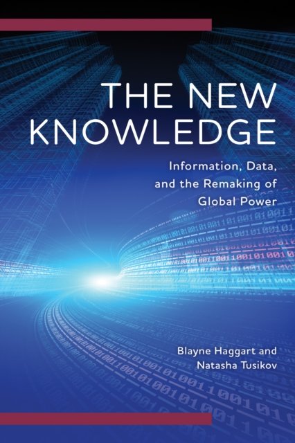 Cover for Blayne Haggart · The New Knowledge: Information, Data and the Remaking of Global Power - Digital Technologies and Global Politics (Hardcover Book) (2023)