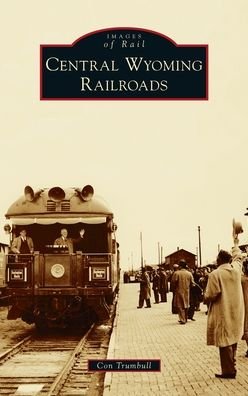 Cover for Con Trumbull · Central Wyoming Railroads - Images of Rail (Hardcover bog) (2021)