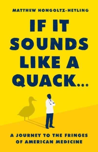 Cover for Matthew Hongoltz-Hetling · If It Sounds Like a Quack...: A Journey to the Fringes of American Medicine (Hardcover bog) (2023)
