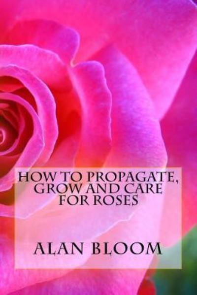 Cover for Alan Bloom · How to Propagate, Grow and Care For Roses (Pocketbok) (2017)