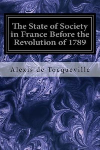 The State of Society in France Before the Revolution of 1789 - Alexis de Tocqueville - Bøker - Createspace Independent Publishing Platf - 9781545029879 - 30. mars 2017