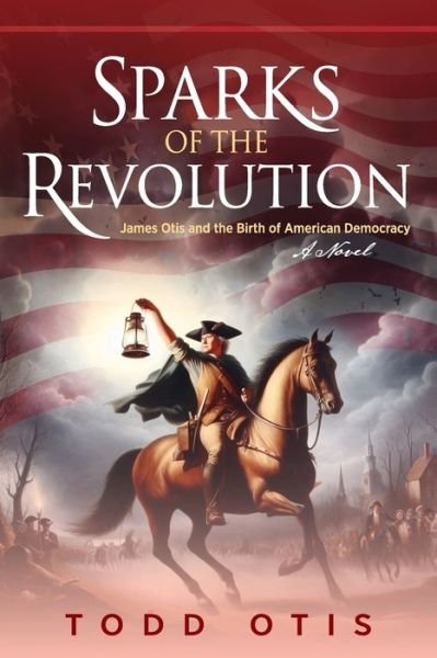 Todd H. Otis · Sparks of the Revolution : James Otis and the Birth of American Democracy (Buch) (2024)
