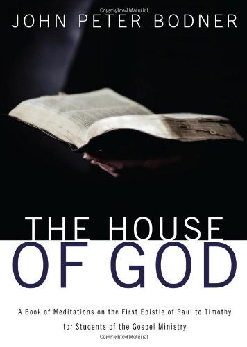 Cover for John Peter Bodner · The House of God: a Book of Meditations on the First Epistle of Paul to Timothy for Students of the Gospel Ministry (Paperback Book) (2013)