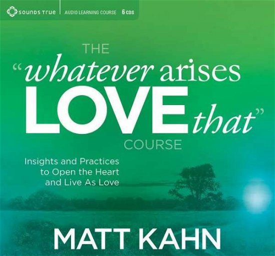 Cover for Matt Kahn · Whatever Arises, Love That Course: Insights and Practices to Open the Heart and Live as Love (Lydbok (CD)) [Unabridged edition] (2016)