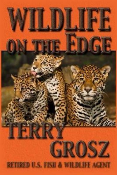 Cover for Terry Grosz · Wildlife On The Edge Adventures of a Special Agent in the U.S. Fish &amp; Wildlife Service (Taschenbuch) (2018)