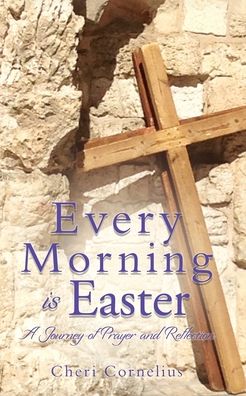 Cheri Cornelius · Every Morning is Easter: A Journey of Prayer and Reflection (Paperback Book) (2020)