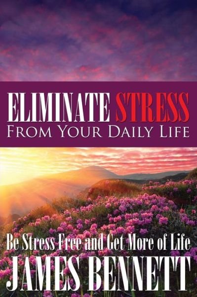 Cover for James Bennett · Eliminate Stress from Your Daily Life: Be Stress Free and Get More of Life (Taschenbuch) (2014)