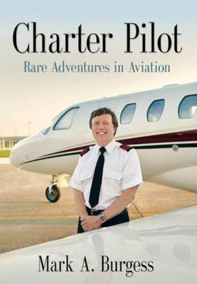 Cover for Mark a Burgess · Charter Pilot: Rare Adventures in Aviation (Hardcover Book) (2015)