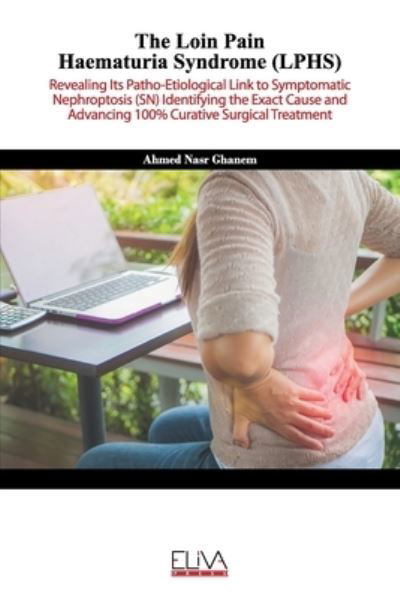 The Loin Pain Haematuria Syndrome : Revealing its patho-etiological link to symptomatic nephroptosis  identifying the exact cause and advancing 100% curative surgical treatment - Ahmed Nasr Ghanem - Livros - Eliva Press - 9781636480879 - 21 de janeiro de 2021