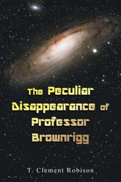 T Clement Robison · The Peculiar Disappearance of Professor Brownrigg (Paperback Book) (2021)