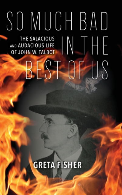 Cover for Greta Fisher · So Much Bad in the Best of Us: The Salacious and Audacious Life of John W. Talbot (Inbunden Bok) (2022)