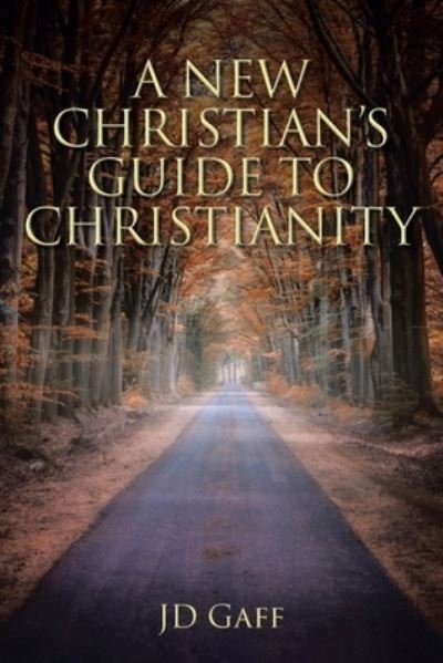 A New Christian's Guide to Christianity - Jd Gaff - Books - Christian Faith Publishing, Inc - 9781685705879 - June 30, 2022