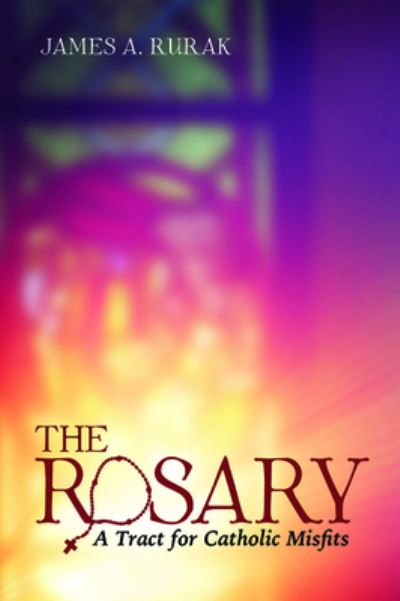 Cover for James A Rurak · The Rosary: A Tract for Catholic Misfits (Paperback Book) (2020)
