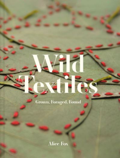 Cover for Alice Fox · Wild Textiles: Grown, Foraged, Found (Hardcover Book) (2022)