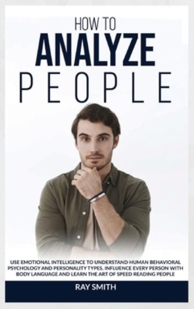 How to Analyze People: Learn How to Use Emotional Intelligence to Understand and Analyze Human Psychology and Personality Types. Influence People with Body Language and Learn the Art of Speed Reading through Behavioural Psychology - Ray Smith - Livros - Green Book Publishing Ltd - 9781914104879 - 5 de fevereiro de 2021