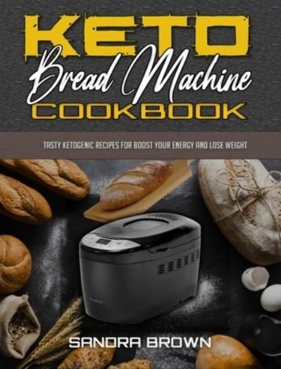 Cover for Sandra Brown · Keto Bread Machine Cookbook: Tasty Ketogenic Recipes for Boost Your Energy and Lose Weight (Hardcover bog) (2021)