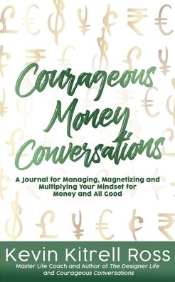 Cover for Kevin Kitrell Ross · Courageous Money Conversations: A Journal for Managing, Magnetizing and Multiplying Your Mindset for Money and All Good (Paperback Book) (2020)