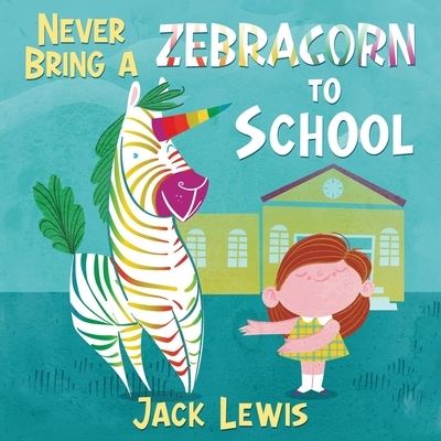 Cover for Jack Lewis · Never Bring a Zebracorn to School (Bok) (2021)